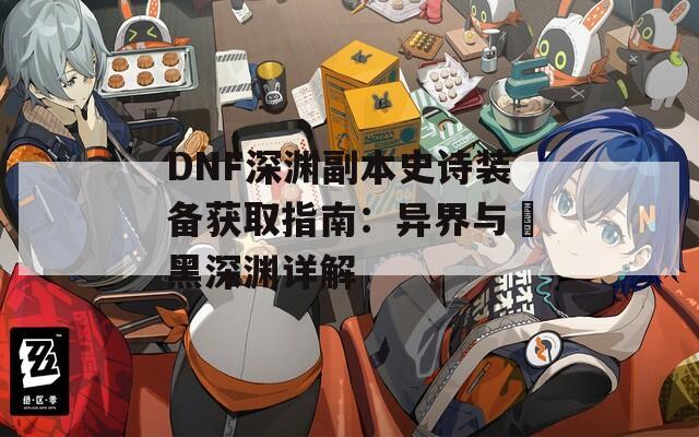 DNF深渊副本史诗装备获取指南：异界与闇黑深渊详解