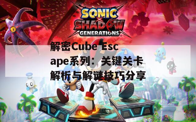 解密Cube Escape系列：关键关卡解析与解谜技巧分享