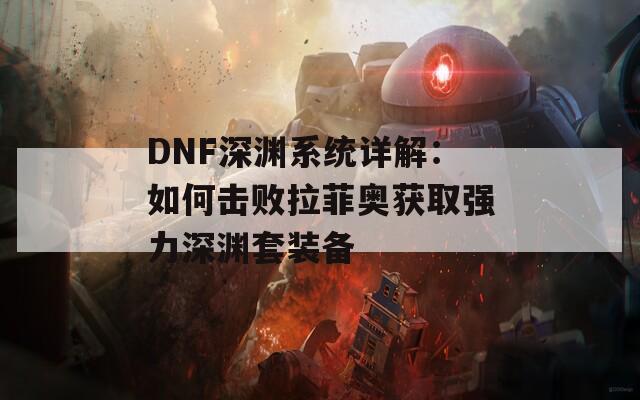 DNF深渊系统详解：如何击败拉菲奥获取强力深渊套装备