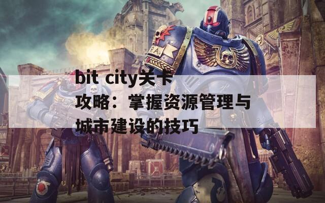 bit city关卡攻略：掌握资源管理与城市建设的技巧