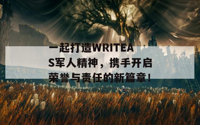 一起打造WRITEAS军人精神，携手开启荣誉与责任的新篇章！