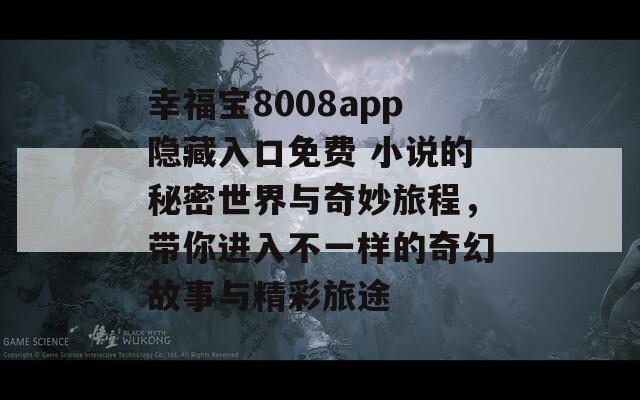 幸福宝8008app隐藏入口免费 小说的秘密世界与奇妙旅程，带你进入不一样的奇幻故事与精彩旅途