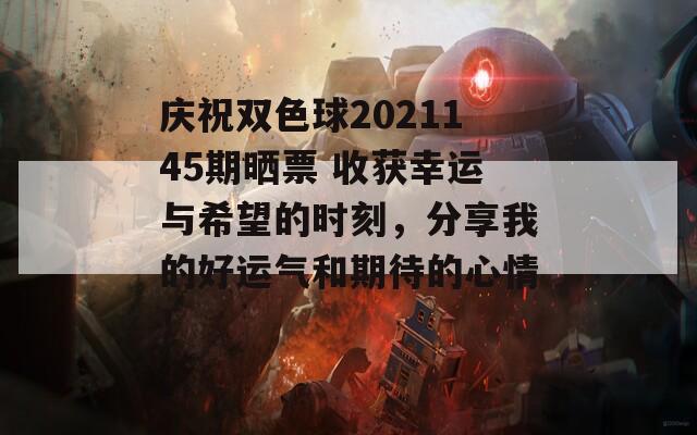 庆祝双色球2021145期晒票 收获幸运与希望的时刻，分享我的好运气和期待的心情！