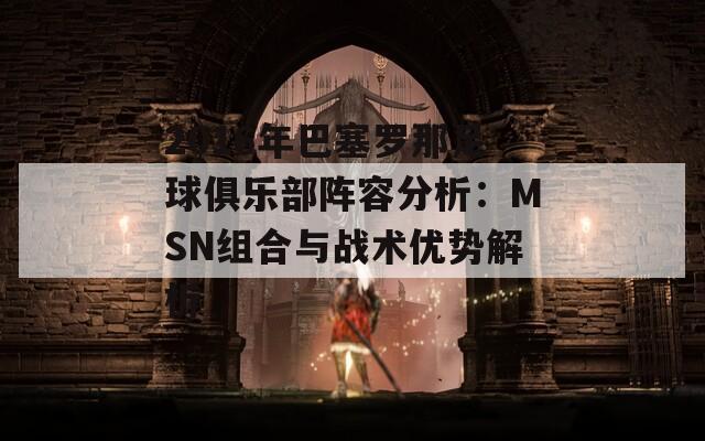 2016年巴塞罗那足球俱乐部阵容分析：MSN组合与战术优势解析