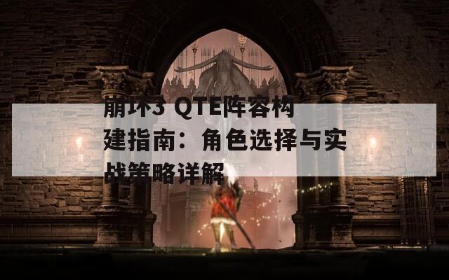 崩坏3 QTE阵容构建指南：角色选择与实战策略详解