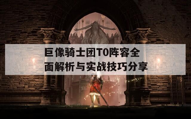 巨像骑士团T0阵容全面解析与实战技巧分享