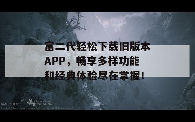 富二代轻松下载旧版本APP，畅享多样功能和经典体验尽在掌握！