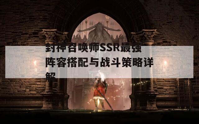 封神召唤师SSR最强阵容搭配与战斗策略详解