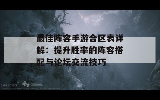 最佳阵容手游合区表详解：提升胜率的阵容搭配与论坛交流技巧