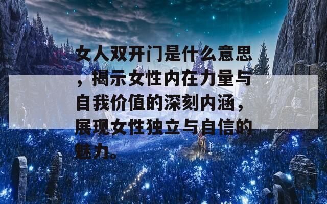 女人双开门是什么意思，揭示女性内在力量与自我价值的深刻内涵，展现女性独立与自信的魅力。