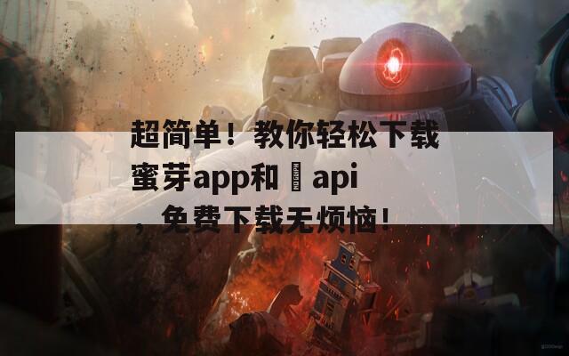 超简单！教你轻松下载蜜芽app和汅api，免费下载无烦恼！  第1张