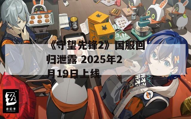 《守望先锋2》国服回归泄露 2025年2月19日上线