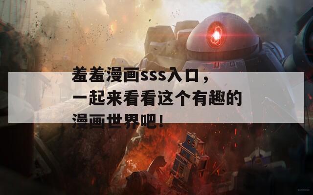 羞羞漫画sss入口，一起来看看这个有趣的漫画世界吧！