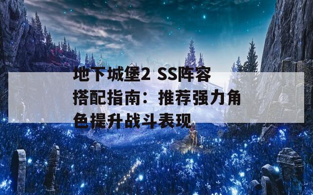 地下城堡2 SS阵容搭配指南：推荐强力角色提升战斗表现