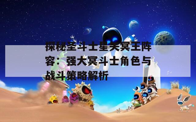 探秘圣斗士星矢冥王阵容：强大冥斗士角色与战斗策略解析