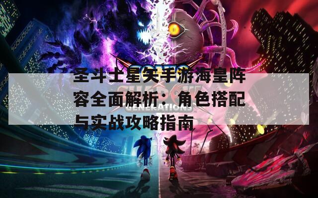 圣斗士星矢手游海皇阵容全面解析：角色搭配与实战攻略指南