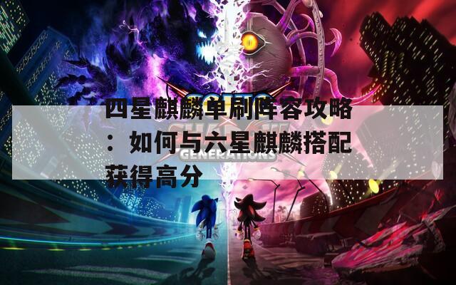 四星麒麟单刷阵容攻略：如何与六星麒麟搭配获得高分