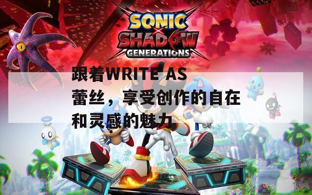 跟着WRITE AS蕾丝，享受创作的自在和灵感的魅力