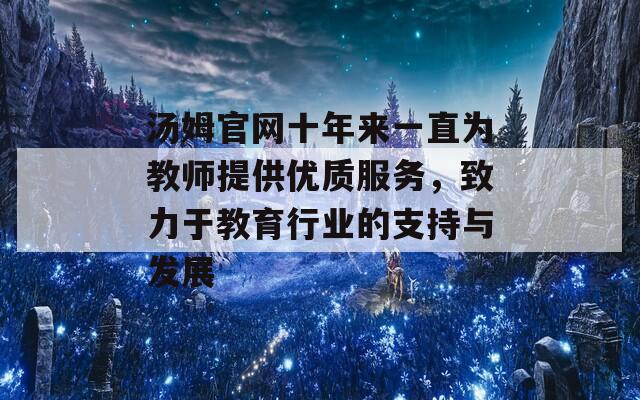 汤姆官网十年来一直为教师提供优质服务，致力于教育行业的支持与发展