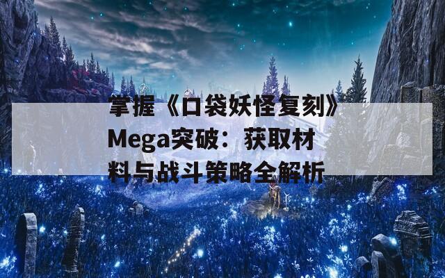 掌握《口袋妖怪复刻》Mega突破：获取材料与战斗策略全解析