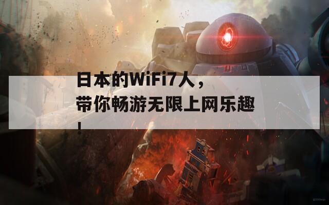 日本的WiFi7人，带你畅游无限上网乐趣！