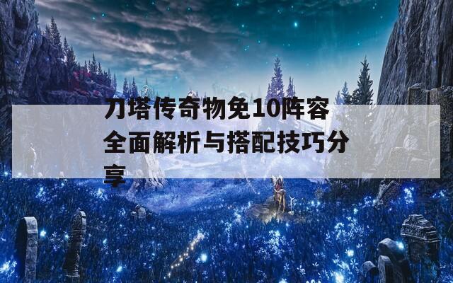 刀塔传奇物免10阵容全面解析与搭配技巧分享  第1张