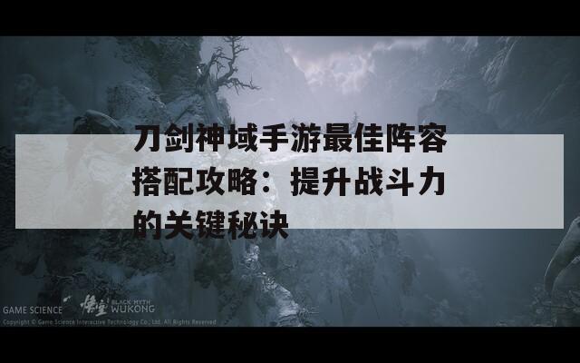 刀剑神域手游最佳阵容搭配攻略：提升战斗力的关键秘诀