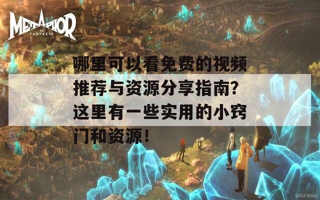 哪里可以看免费的视频推荐与资源分享指南？这里有一些实用的小窍门和资源！