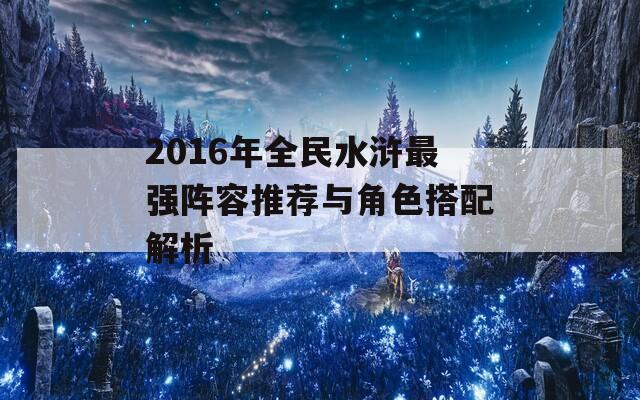 2016年全民水浒最强阵容推荐与角色搭配解析