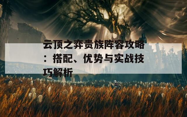 云顶之弈贵族阵容攻略：搭配、优势与实战技巧解析