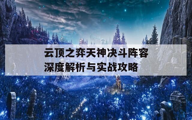 云顶之弈天神决斗阵容深度解析与实战攻略