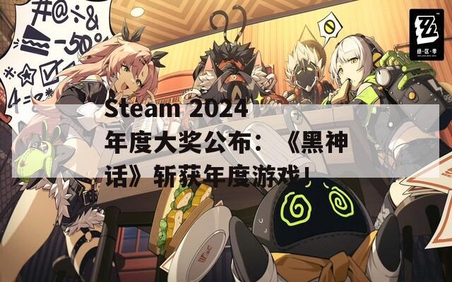 Steam 2024年度大奖公布：《黑神话》斩获年度游戏！