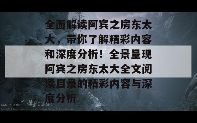 全面解读阿宾之房东太大，带你了解精彩内容和深度分析！全景呈现阿宾之房东太大全文阅读目录的精彩内容与深度分析