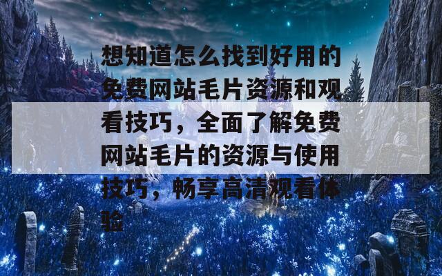 想知道怎么找到好用的免费网站毛片资源和观看技巧，全面了解免费网站毛片的资源与使用技巧，畅享高清观看体验