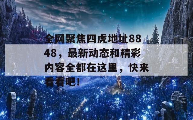 全网聚焦四虎地址8848，最新动态和精彩内容全都在这里，快来看看吧！  第1张