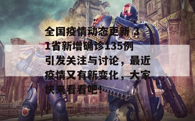 全国疫情动态更新 31省新增确诊135例引发关注与讨论，最近疫情又有新变化，大家快来看看吧！