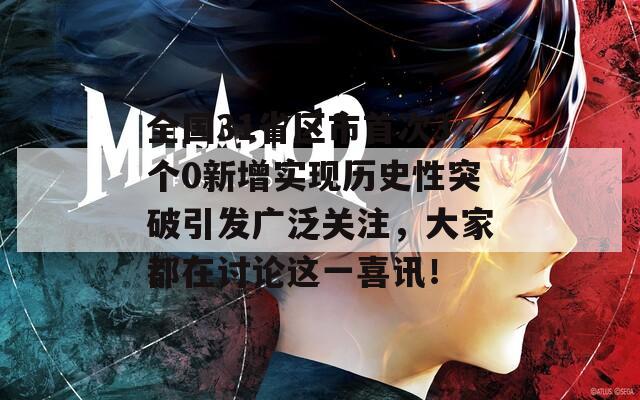 全国31省区市首次3个0新增实现历史性突破引发广泛关注，大家都在讨论这一喜讯！