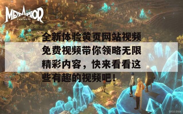 全新体验黄页网站视频免费视频带你领略无限精彩内容，快来看看这些有趣的视频吧！