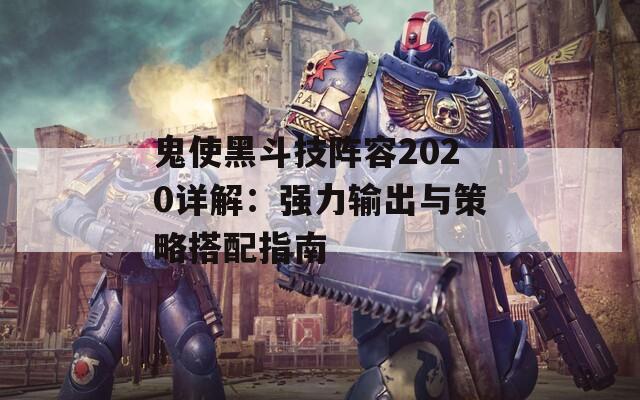 鬼使黑斗技阵容2020详解：强力输出与策略搭配指南