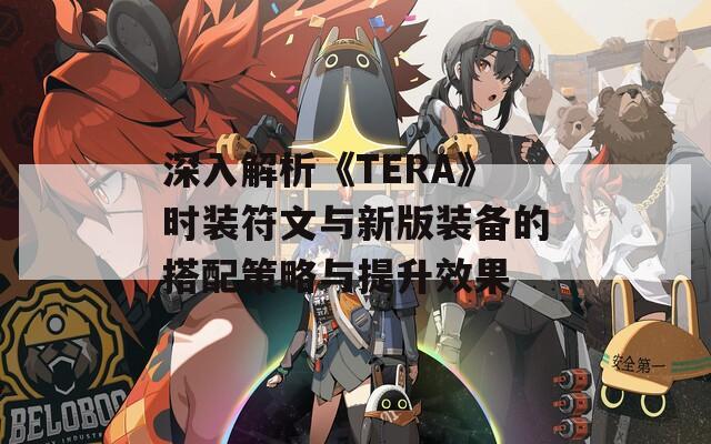 深入解析《TERA》时装符文与新版装备的搭配策略与提升效果