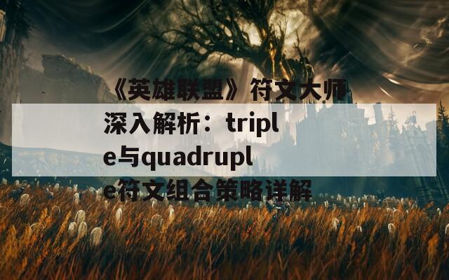 《英雄联盟》符文大师深入解析：triple与quadruple符文组合策略详解  第1张