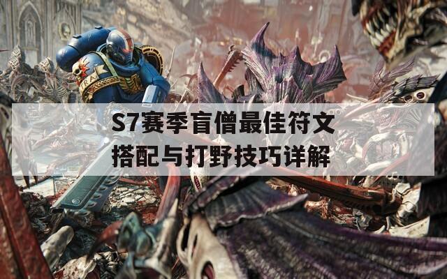 S7赛季盲僧最佳符文搭配与打野技巧详解