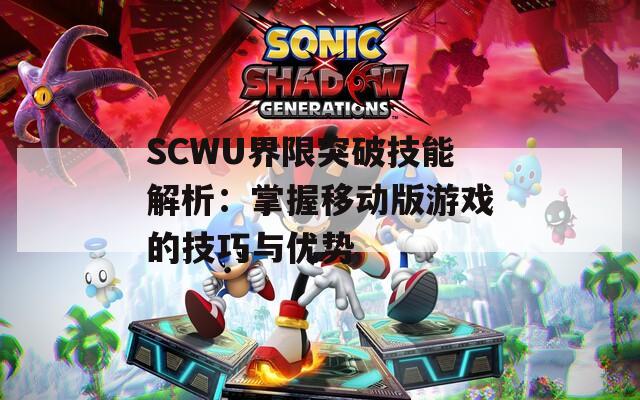 SCWU界限突破技能解析：掌握移动版游戏的技巧与优势