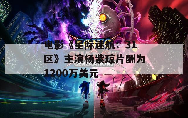 电影《星际迷航：31区》主演杨紫琼片酬为1200万美元