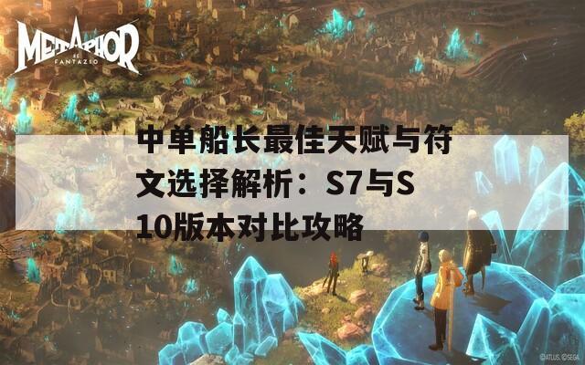 中单船长最佳天赋与符文选择解析：S7与S10版本对比攻略