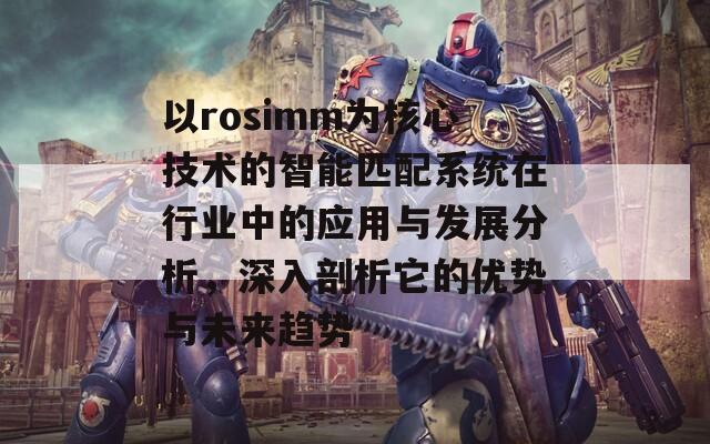 以rosimm为核心技术的智能匹配系统在行业中的应用与发展分析，深入剖析它的优势与未来趋势