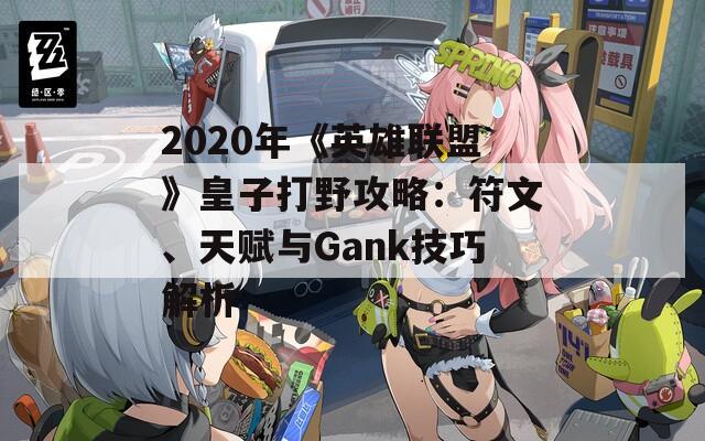 2020年《英雄联盟》皇子打野攻略：符文、天赋与Gank技巧解析