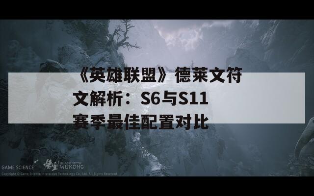 《英雄联盟》德莱文符文解析：S6与S11赛季最佳配置对比