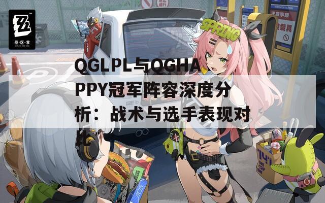 QGLPL与QGHAPPY冠军阵容深度分析：战术与选手表现对比