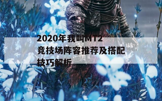 2020年我叫MT2竞技场阵容推荐及搭配技巧解析